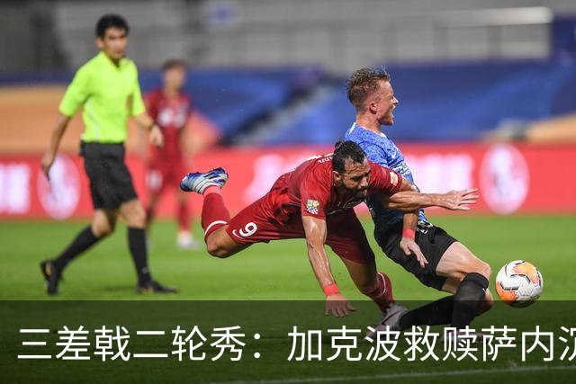 三差戟二轮秀：加克波救赎萨内沉沦 费兰纠结尴尬郁闷