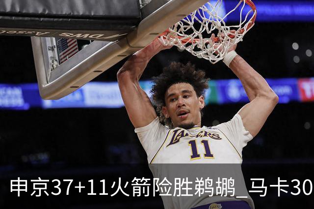 申京37+11火箭险胜鹈鹕 马卡30+9爵士逆转猛龙