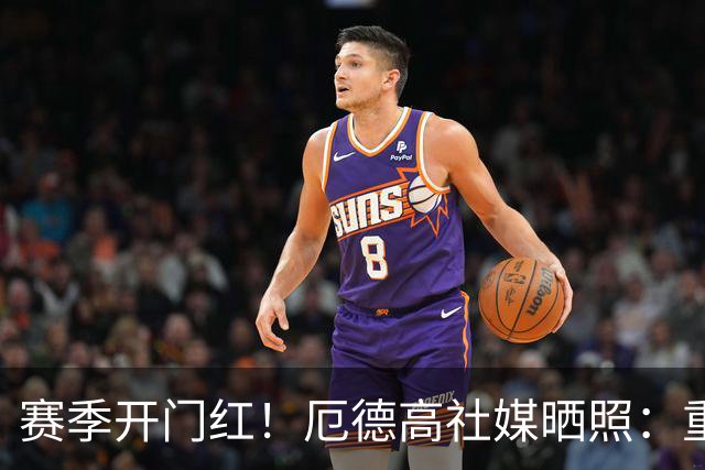 赛季开门红！厄德高社媒晒照：重回赛场感觉真棒
